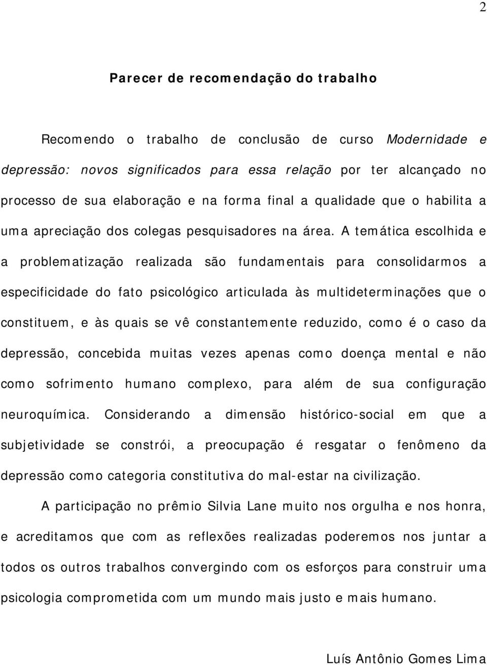 A temática escolhida e a problematização realizada são fundamentais para consolidarmos a especificidade do fato psicológico articulada às multideterminações que o constituem, e às quais se vê