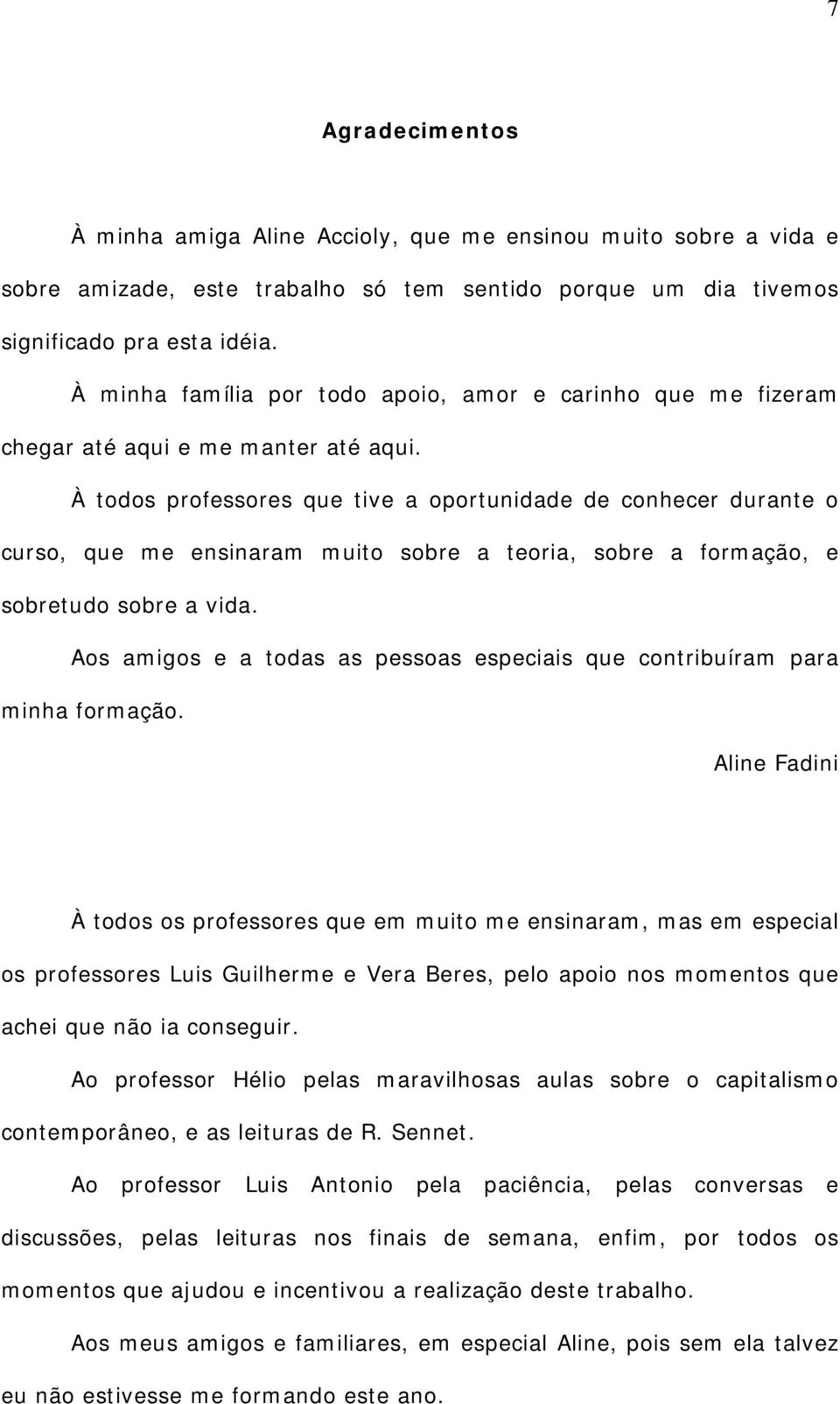 À todos professores que tive a oportunidade de conhecer durante o curso, que me ensinaram muito sobre a teoria, sobre a formação, e sobretudo sobre a vida.