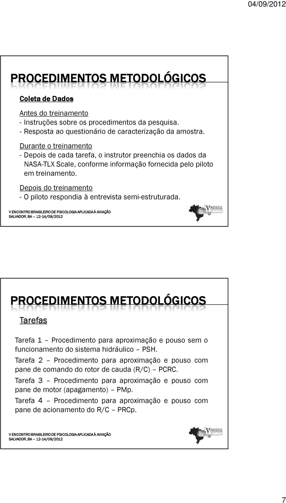 Depois do treinamento - O piloto respondia à entrevista semi-estruturada. SALVADOR, BA 12- Tarefa 1 Procedimento para aproximação e pouso sem o funcionamento do sistema hidráulico PSH.