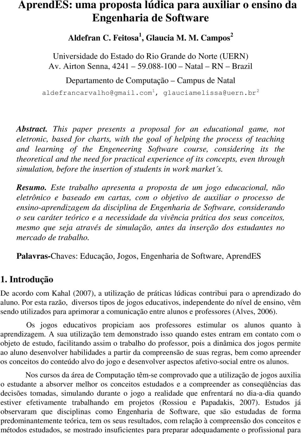 This paper presents a proposal for an educational game, not eletronic, based for charts, with the goal of helping the process of teaching and learning of the Engeneering Software course, considering