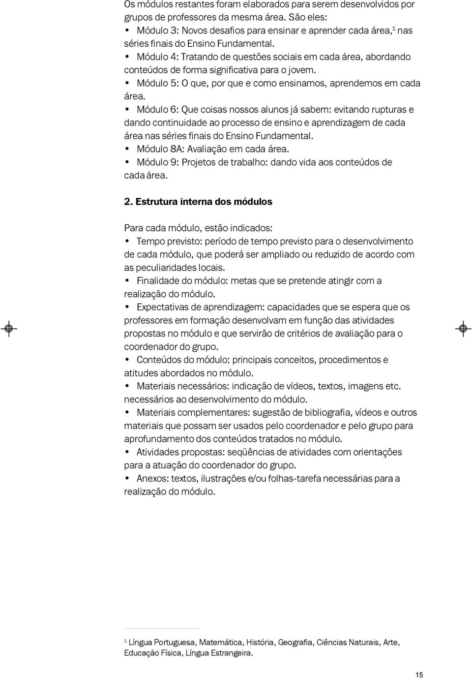 Módulo 4: Tratando de questões sociais em cada área, abordando conteúdos de forma significativa para o jovem. Módulo 5: O que, por que e como ensinamos, aprendemos em cada área.