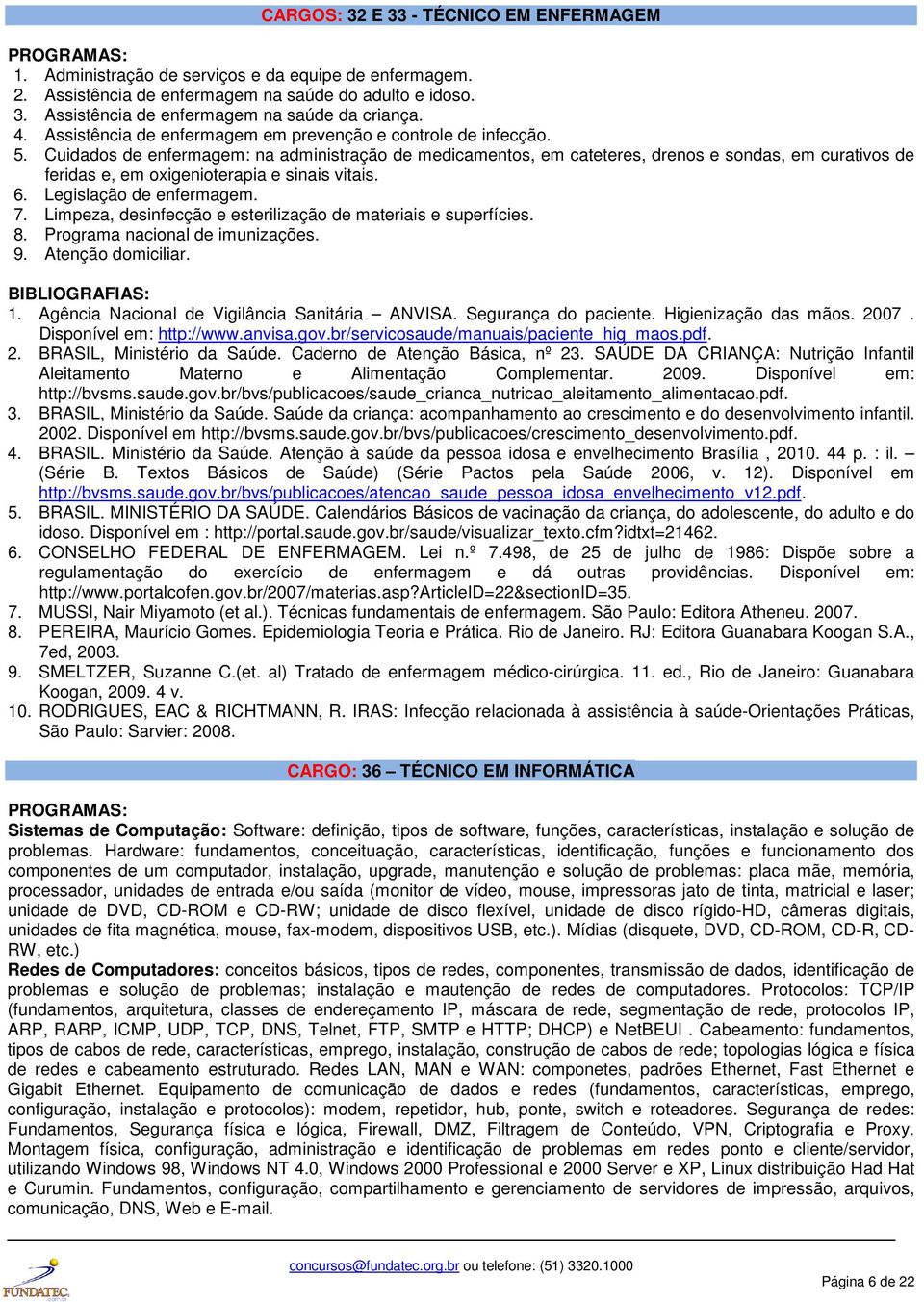 Cuidados de enfermagem: na administração de medicamentos, em cateteres, drenos e sondas, em curativos de feridas e, em oxigenioterapia e sinais vitais. 6. Legislação de enfermagem. 7.