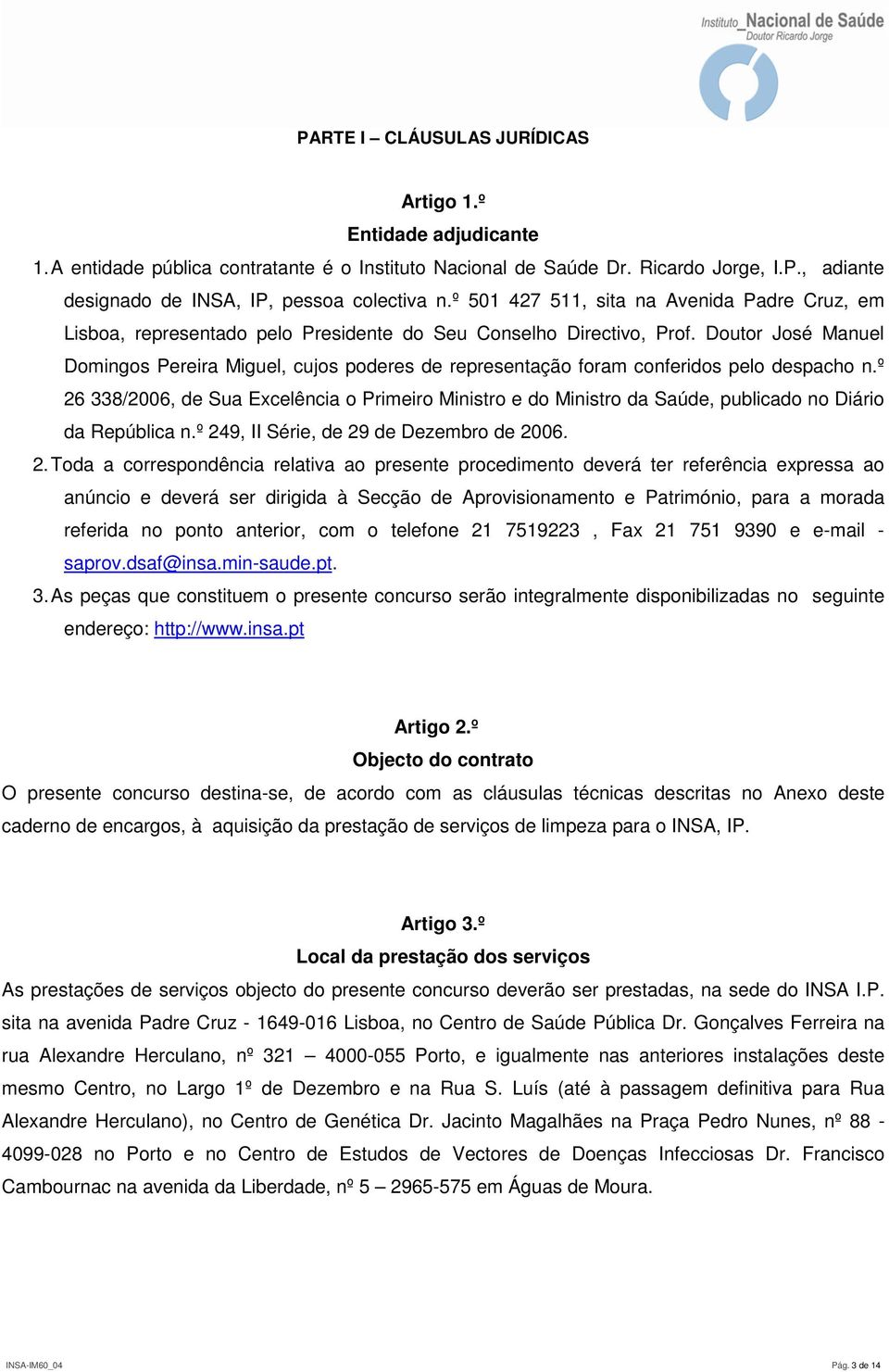 Doutor José Manuel Domingos Pereira Miguel, cujos poderes de representação foram conferidos pelo despacho n.