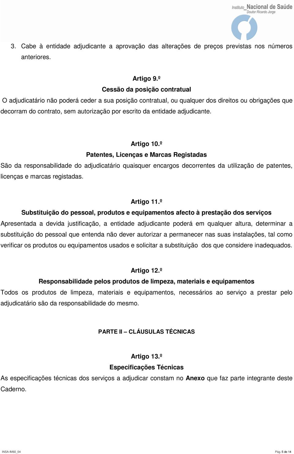 adjudicante. Artigo 10.º Patentes, Licenças e Marcas Registadas São da responsabilidade do adjudicatário quaisquer encargos decorrentes da utilização de patentes, licenças e marcas registadas.