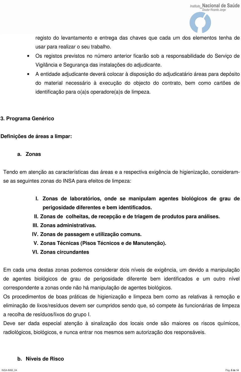 A entidade adjudicante deverá colocar à disposição do adjudicatário áreas para depósito do material necessário à execução do objecto do contrato, bem como cartões de identificação para o(a)s