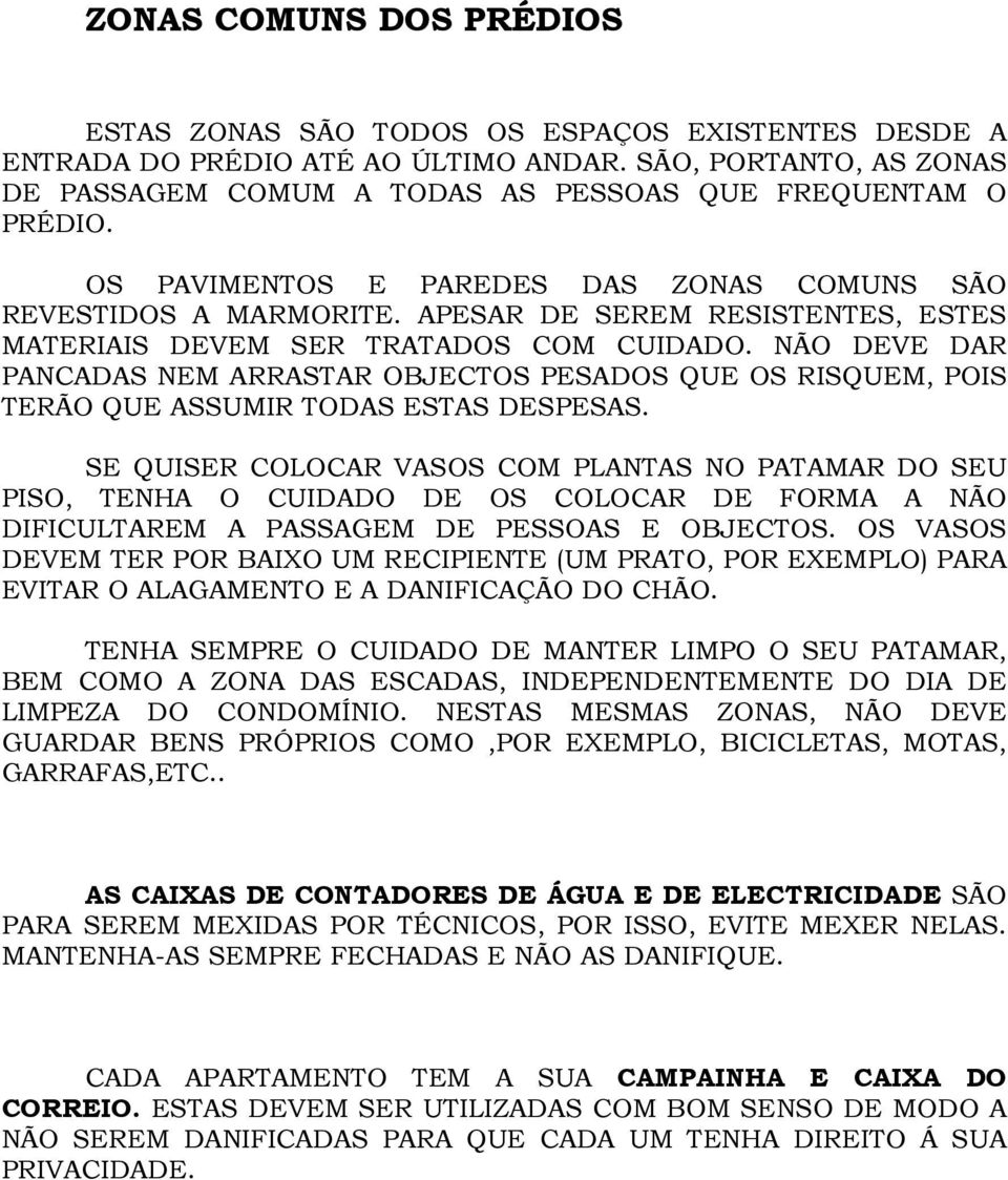 APESAR DE SEREM RESISTENTES, ESTES MATERIAIS DEVEM SER TRATADOS COM CUIDADO. NÃO DEVE DAR PANCADAS NEM ARRASTAR OBJECTOS PESADOS QUE OS RISQUEM, POIS TERÃO QUE ASSUMIR TODAS ESTAS DESPESAS.