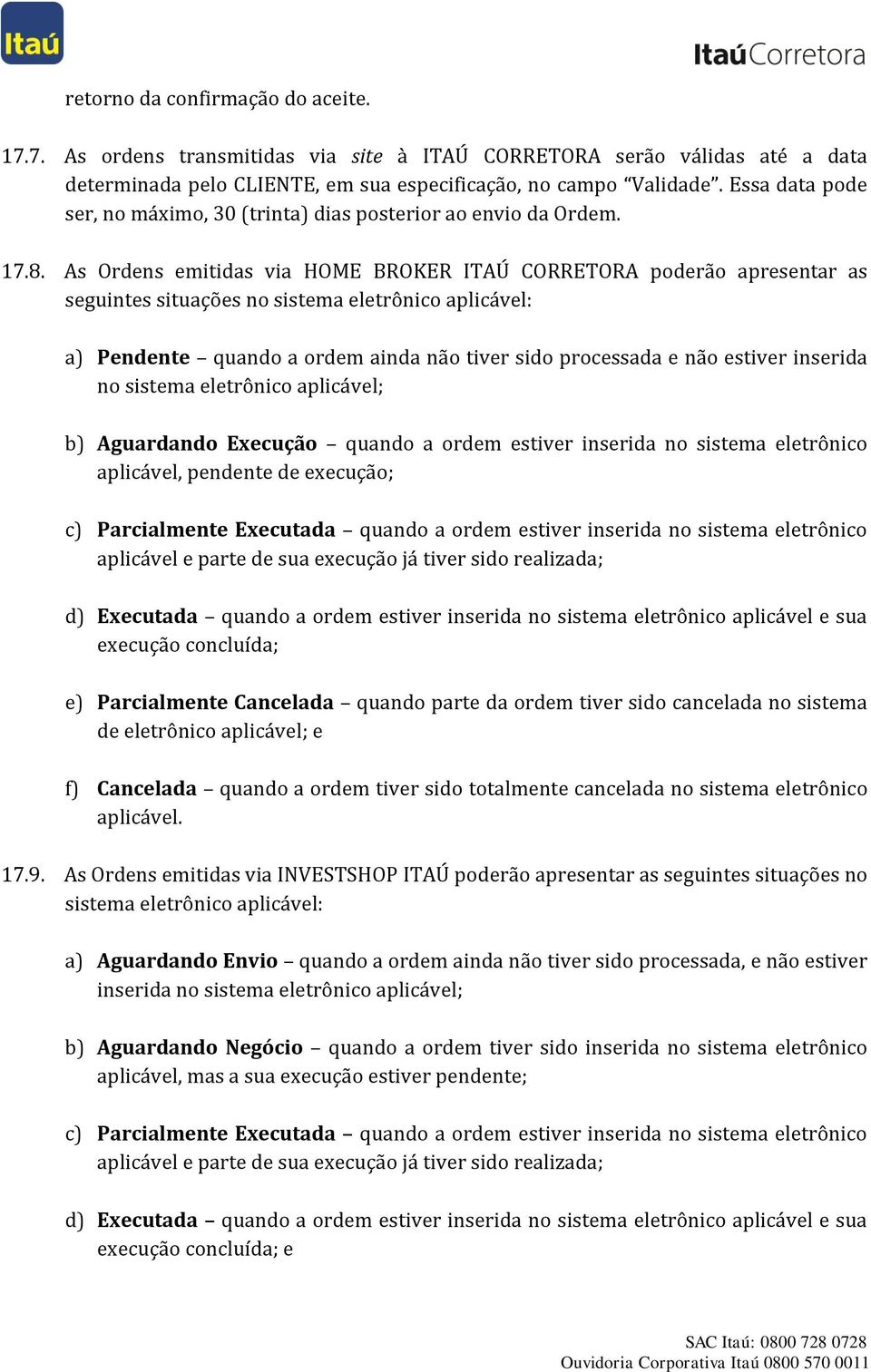 As Ordens emitidas via HOME BROKER ITAÚ CORRETORA poderão apresentar as seguintes situações no sistema eletrônico aplicável: a) Pendente quando a ordem ainda não tiver sido processada e não estiver