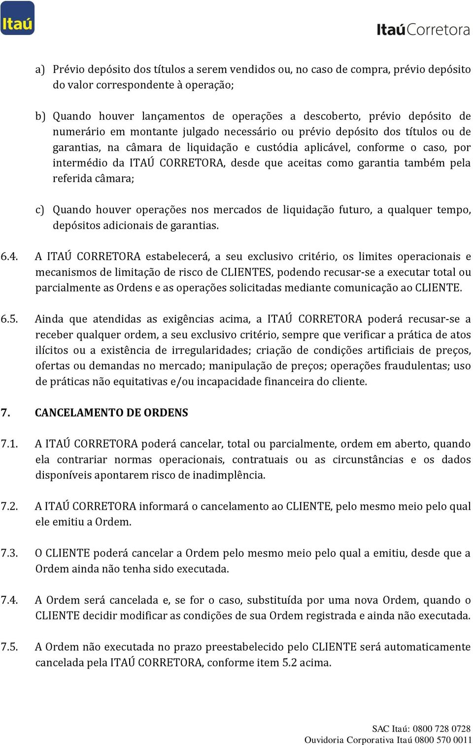 aceitas como garantia também pela referida câmara; c) Quando houver operações nos mercados de liquidação futuro, a qualquer tempo, depósitos adicionais de garantias. 6.4.