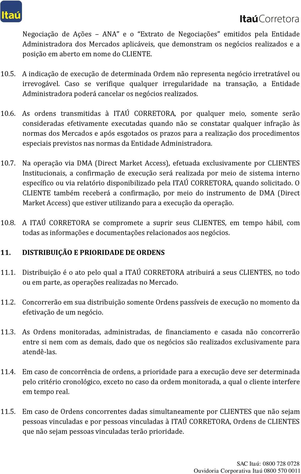 Caso se verifique qualquer irregularidade na transação, a Entidade Administradora poderá cancelar os negócios realizados. 10.6.