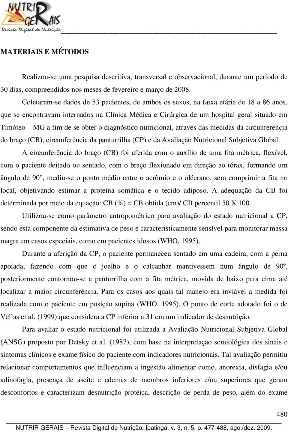 se obter o diagnóstico nutricional, através das medidas da circunferência do braço (CB), circunferência da panturrilha (CP) e da Avaliação Nutricional Subjetiva Global.