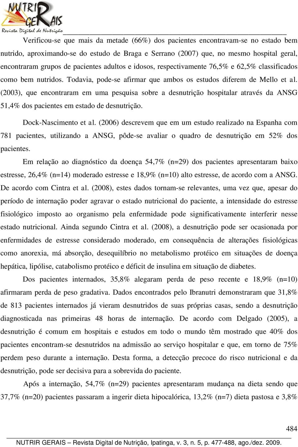 (2003), que encontraram em uma pesquisa sobre a desnutrição hospitalar através da ANSG 51,4% dos pacientes em estado de desnutrição. Dock-Nascimento et al.