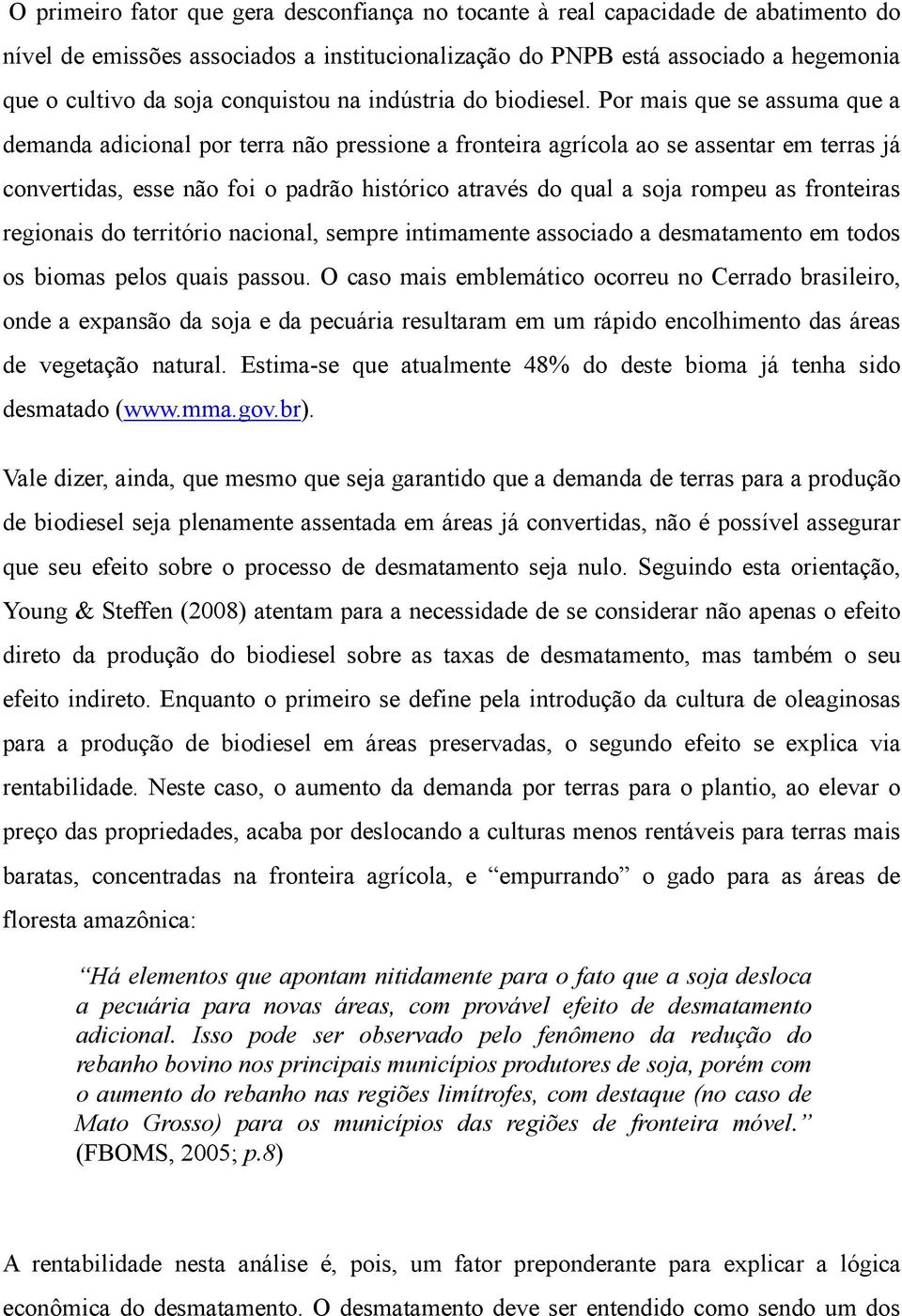 Por mais que se assuma que a demanda adicional por terra não pressione a fronteira agrícola ao se assentar em terras já convertidas, esse não foi o padrão histórico através do qual a soja rompeu as