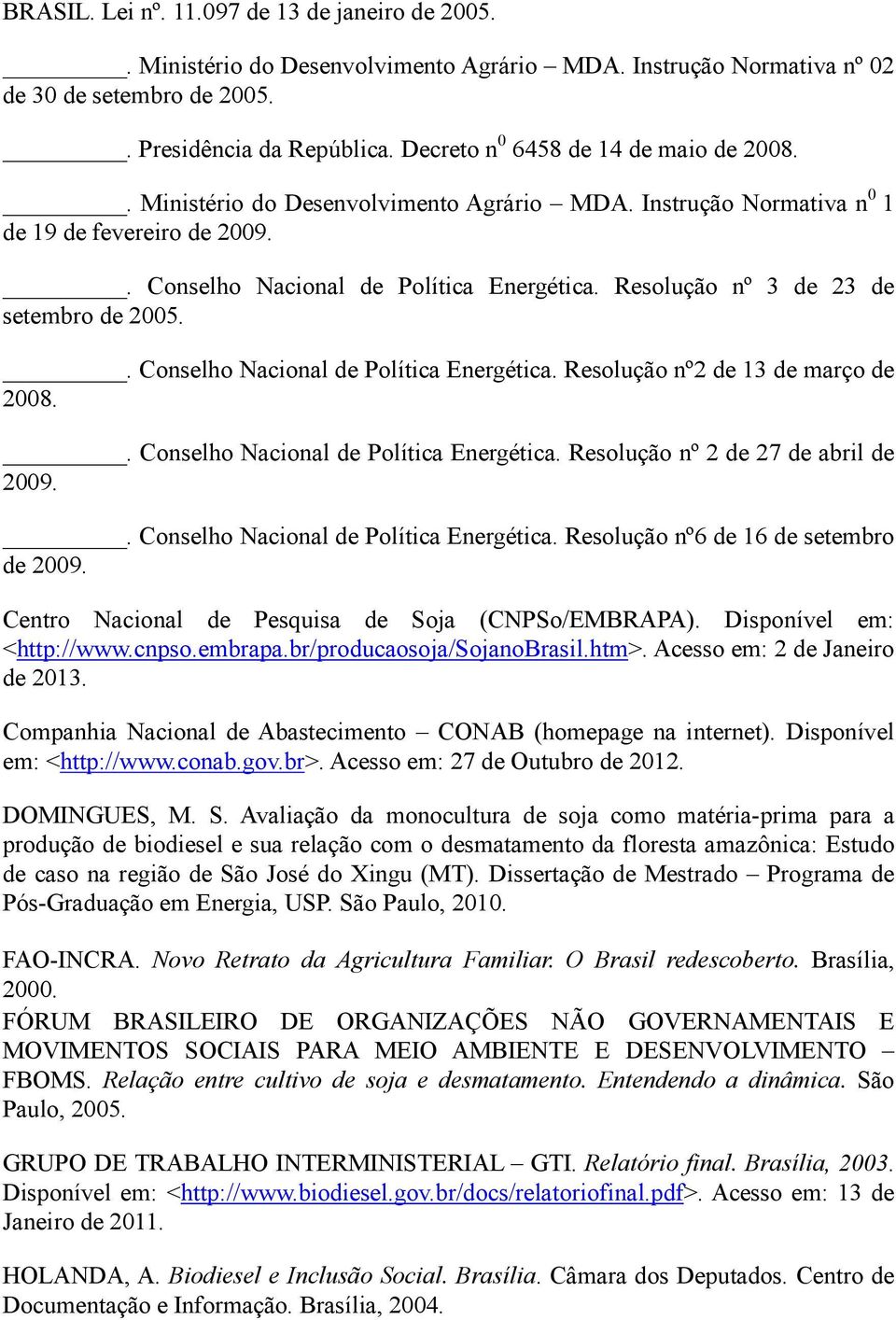 Resolução nº 3 de 23 de setembro de 2005.. Conselho Nacional de Política Energética. Resolução nº2 de 13 de março de 2008.. Conselho Nacional de Política Energética. Resolução nº 2 de 27 de abril de 2009.