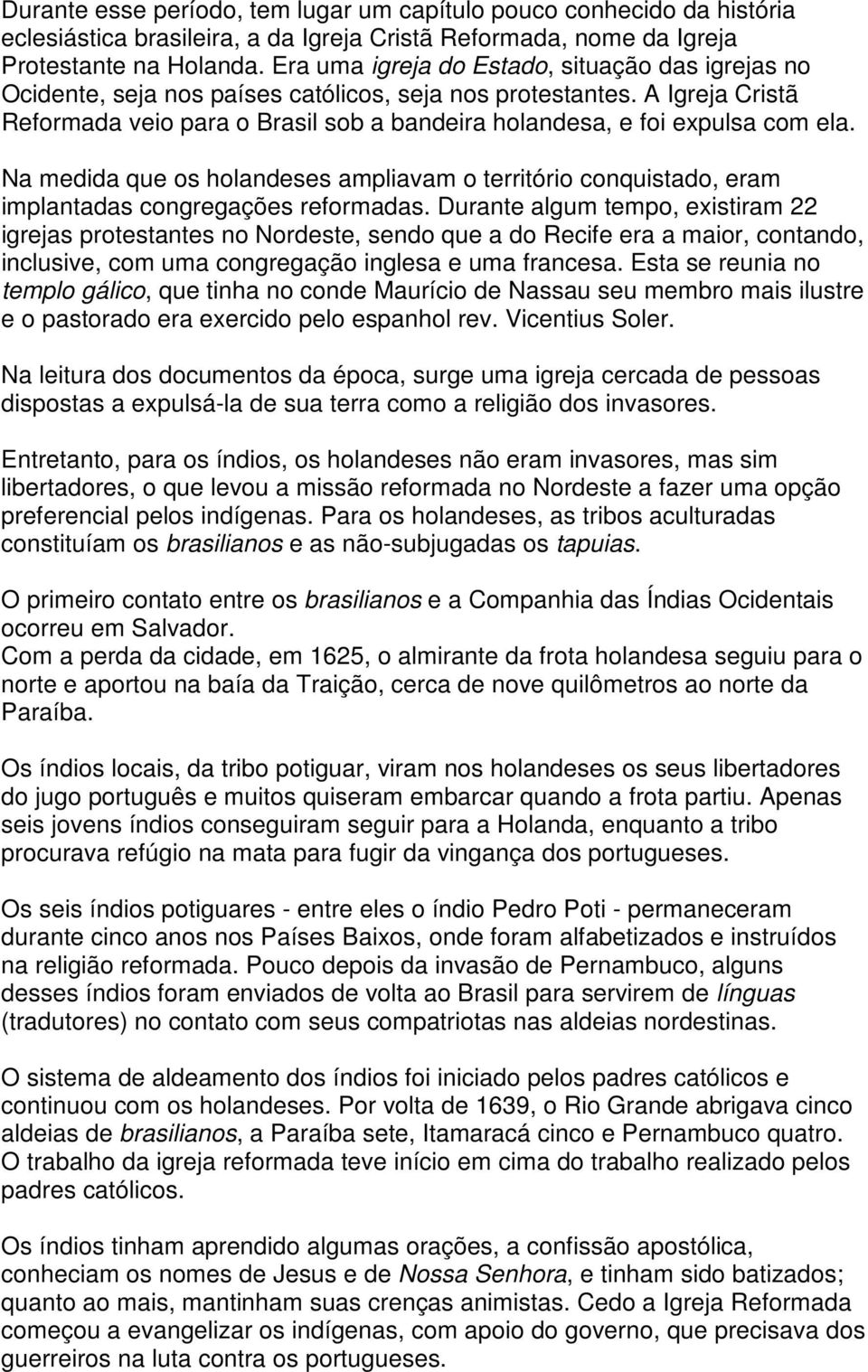 A Igreja Cristã Reformada veio para o Brasil sob a bandeira holandesa, e foi expulsa com ela. Na medida que os holandeses ampliavam o território conquistado, eram implantadas congregações reformadas.