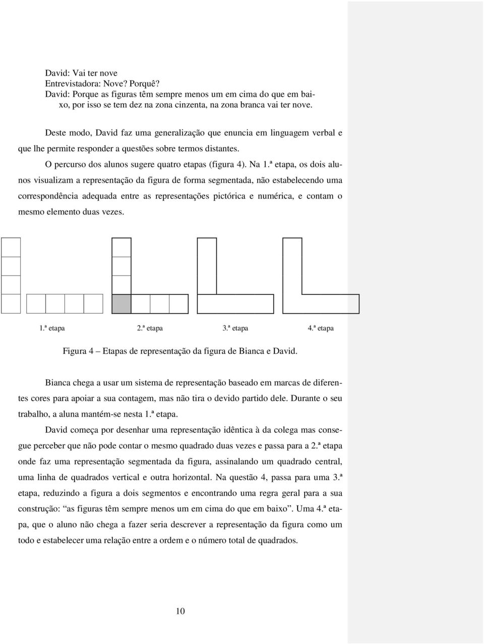 ª etapa, os dois alunos visualizam a representação da figura de forma segmentada, não estabelecendo uma correspondência adequada entre as representações pictórica e numérica, e contam o mesmo