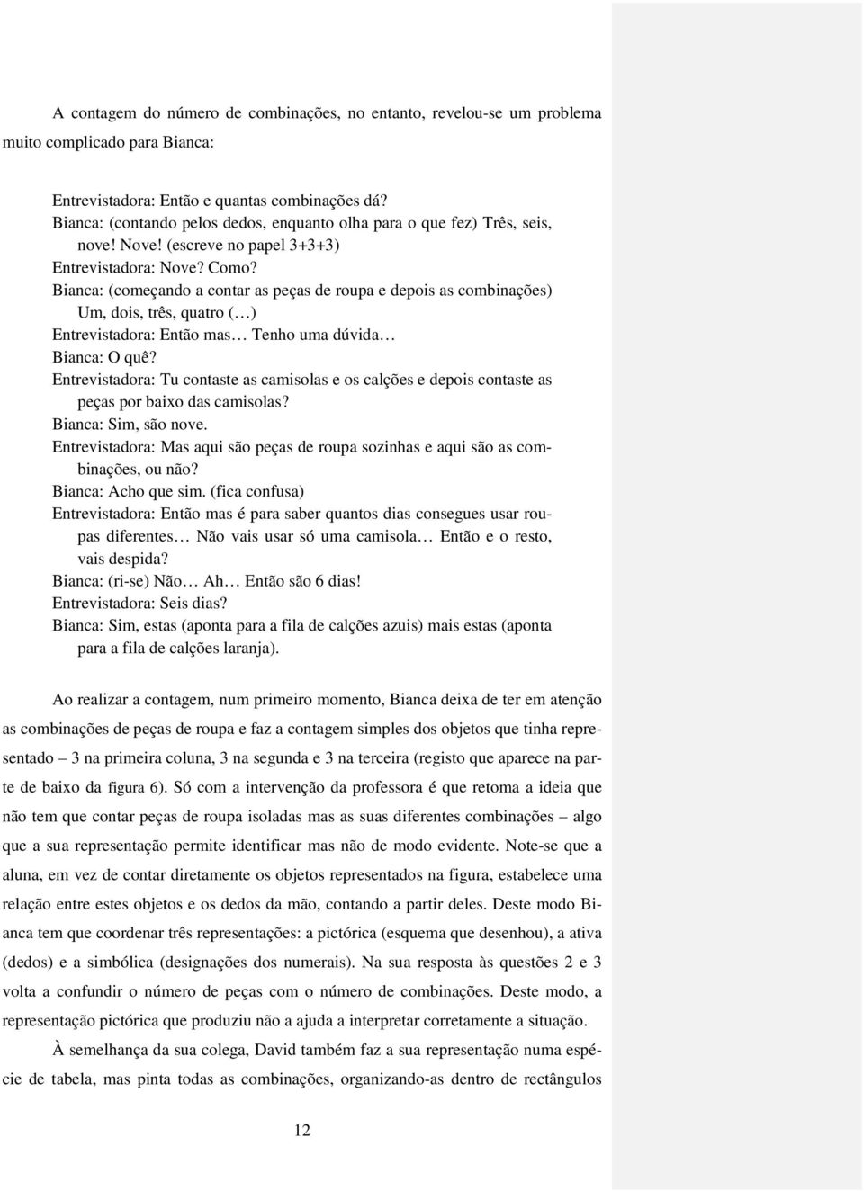 Bianca: (começando a contar as peças de roupa e depois as combinações) Um, dois, três, quatro ( ) Entrevistadora: Então mas Tenho uma dúvida Bianca: O quê?