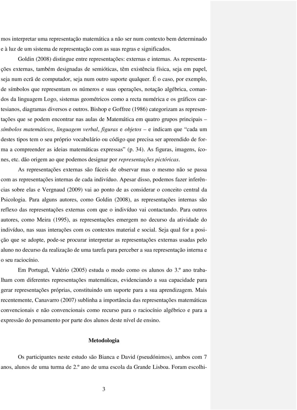 As representações externas, também designadas de semióticas, têm existência física, seja em papel, seja num ecrã de computador, seja num outro suporte qualquer.