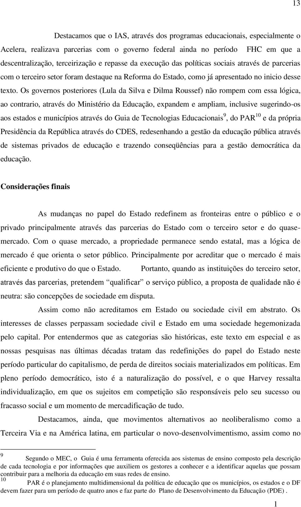 Os governos posteriores (Lula da Silva e Dilma Roussef) não rompem com essa lógica, ao contrario, através do Ministério da Educação, expandem e ampliam, inclusive sugerindo-os aos estados e