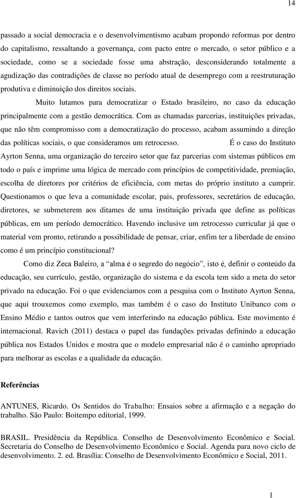 Muito lutamos para democratizar o Estado brasileiro, no caso da educação principalmente com a gestão democrática.