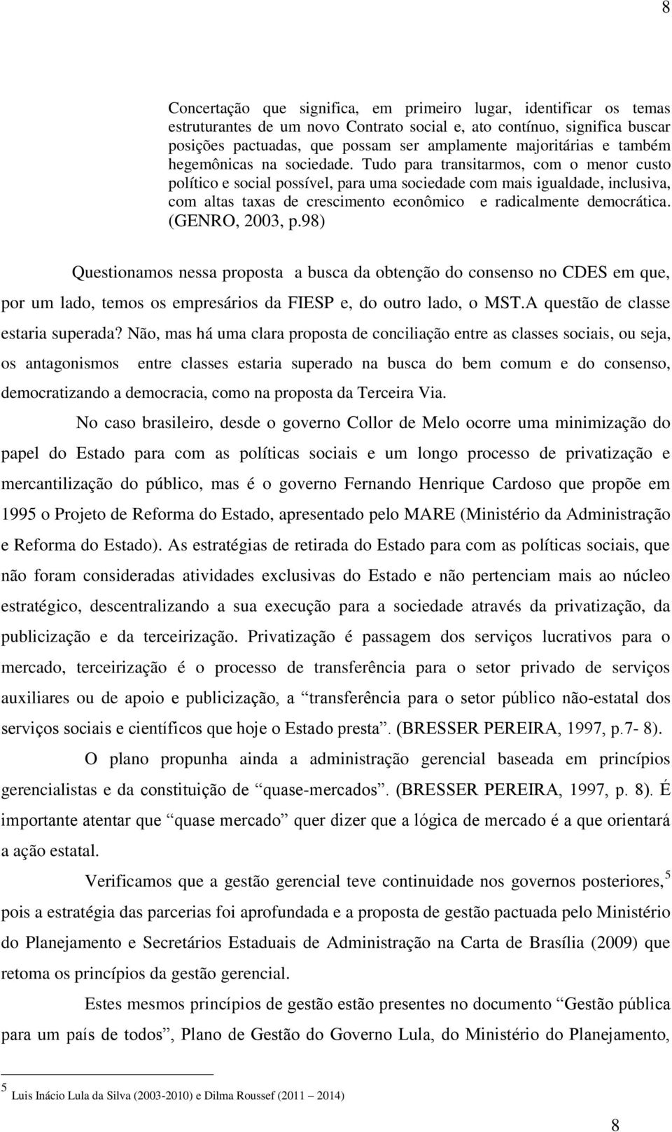 Tudo para transitarmos, com o menor custo político e social possível, para uma sociedade com mais igualdade, inclusiva, com altas taxas de crescimento econômico e radicalmente democrática.