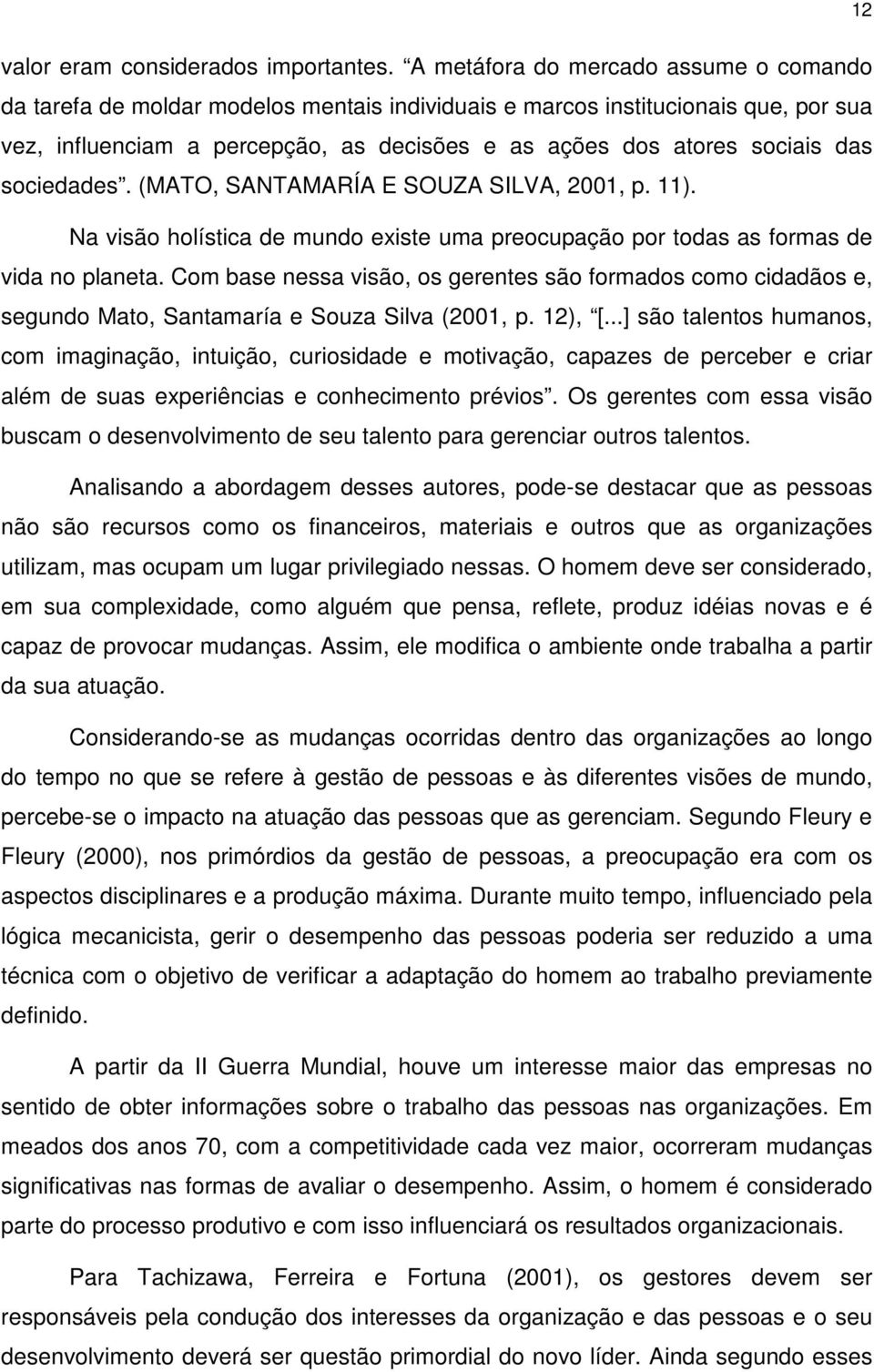 sociedades. (MATO, SANTAMARÍA E SOUZA SILVA, 2001, p. 11). Na visão holística de mundo existe uma preocupação por todas as formas de vida no planeta.