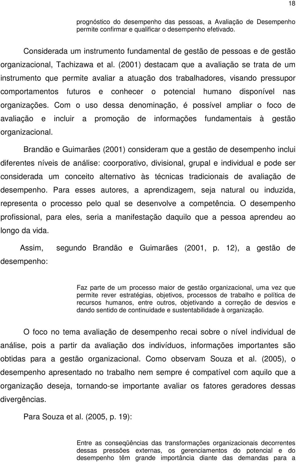 (2001) destacam que a avaliação se trata de um instrumento que permite avaliar a atuação dos trabalhadores, visando pressupor comportamentos futuros e conhecer o potencial humano disponível nas