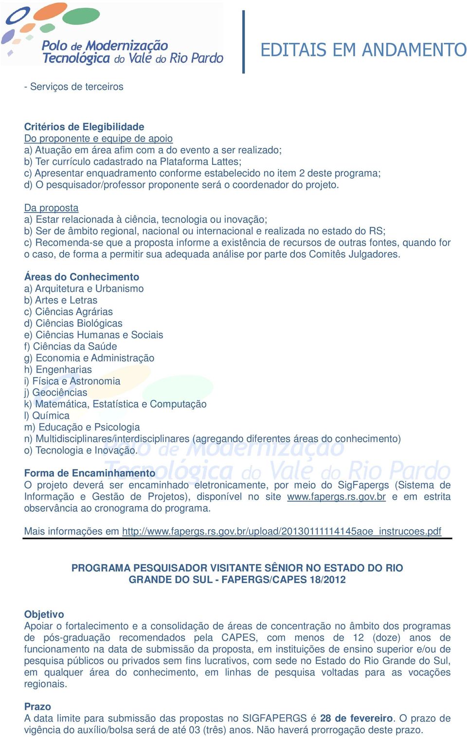 Da proposta a) Estar relacionada à ciência, tecnologia ou inovação; b) Ser de âmbito regional, nacional ou internacional e realizada no estado do RS; c) Recomenda-se que a proposta informe a