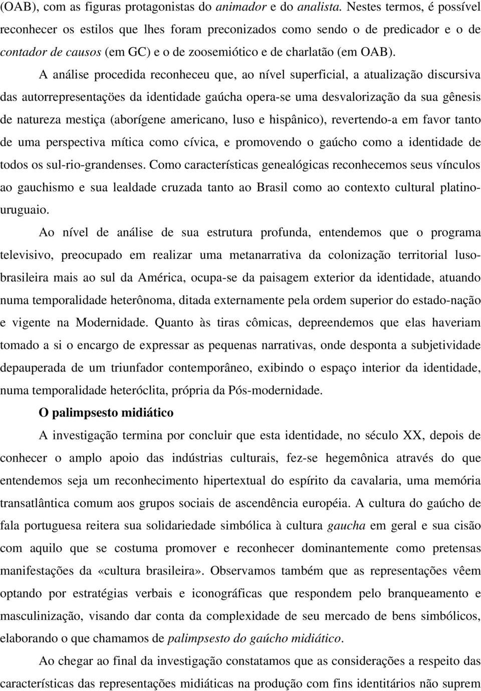 A análise procedida reconheceu que, ao nível superficial, a atualização discursiva das autorrepresentaçöes da identidade gaúcha opera-se uma desvalorização da sua gênesis de natureza mestiça