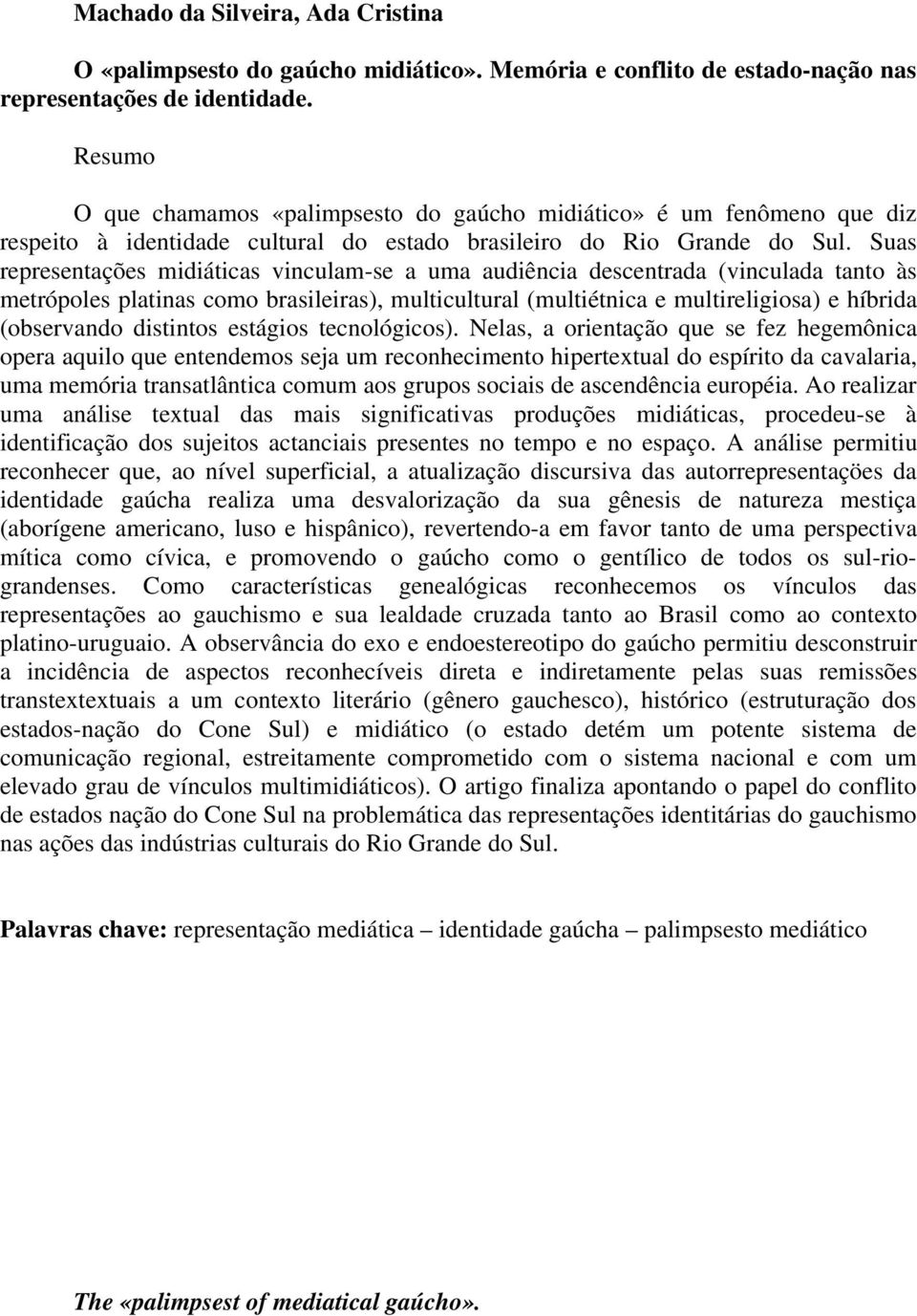 Suas representações midiáticas vinculam-se a uma audiência descentrada (vinculada tanto às metrópoles platinas como brasileiras), multicultural (multiétnica e multireligiosa) e híbrida (observando