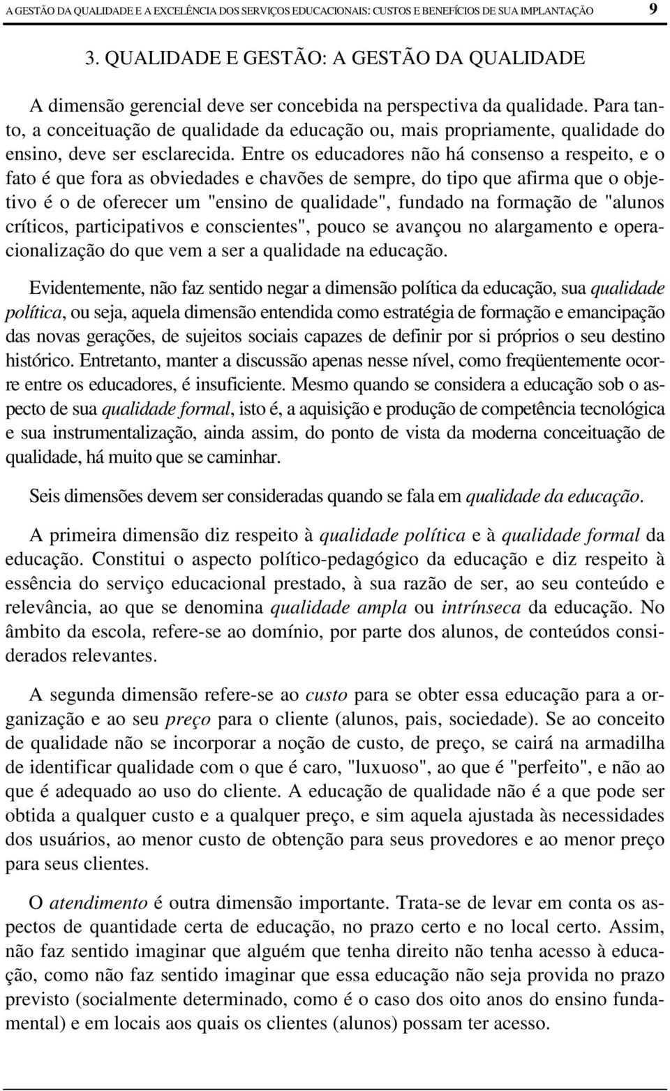 Para tanto, a conceituação de qualidade da educação ou, mais propriamente, qualidade do ensino, deve ser esclarecida.