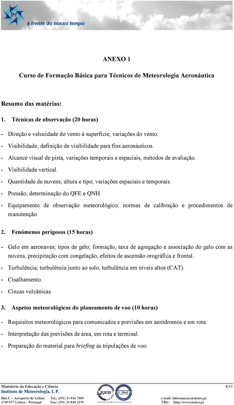 - Quantidade de nuvens, altura e tipo; variações espaciais e temporais. - Pressão; determinação do QFE e QNH.