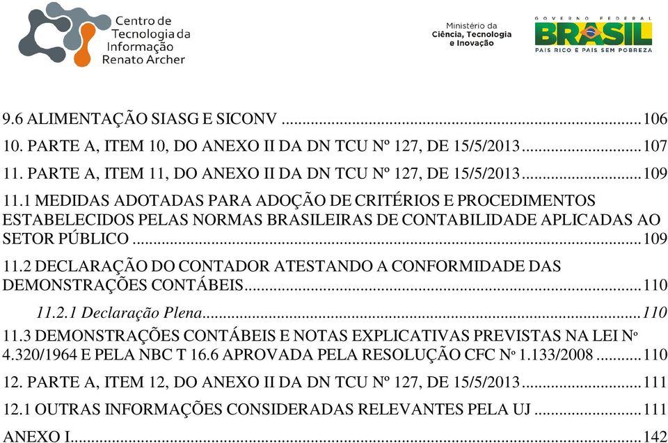 2 DECLARAÇÃO DO CONTADOR ATESTANDO A CONFORMIDADE DAS DEMONSTRAÇÕES CONTÁBEIS... 110 11.2.1 Declaração Plena... 110 11.3 DEMONSTRAÇÕES CONTÁBEIS E NOTAS EXPLICATIVAS PREVISTAS NA LEI Nº 4.