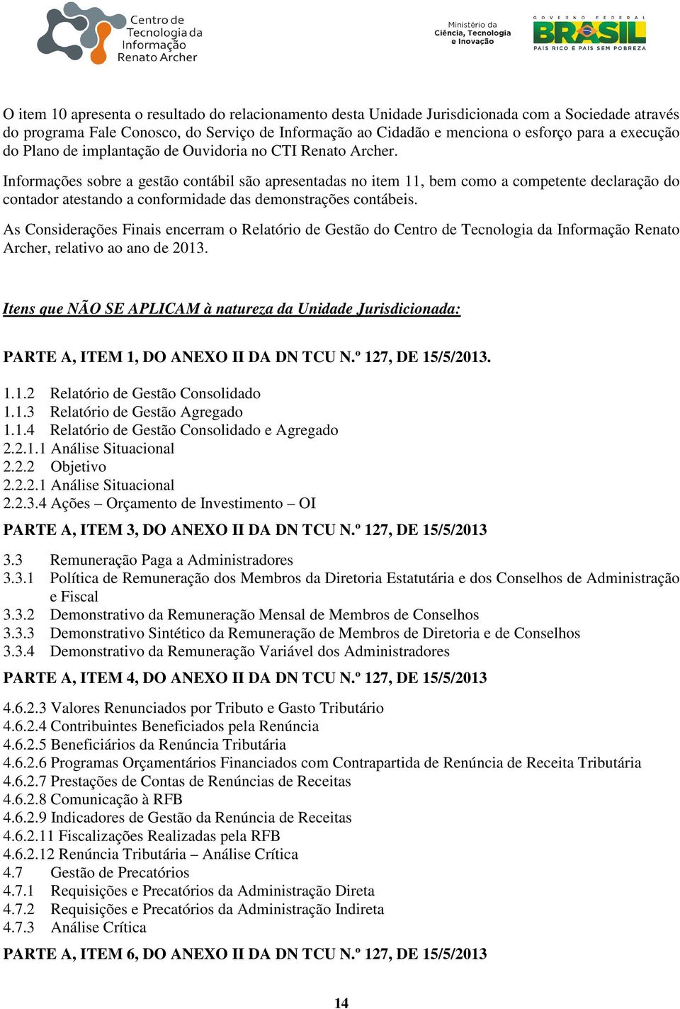 Informações sobre a gestão contábil são apresentadas no item 11, bem como a competente declaração do contador atestando a conformidade das demonstrações contábeis.