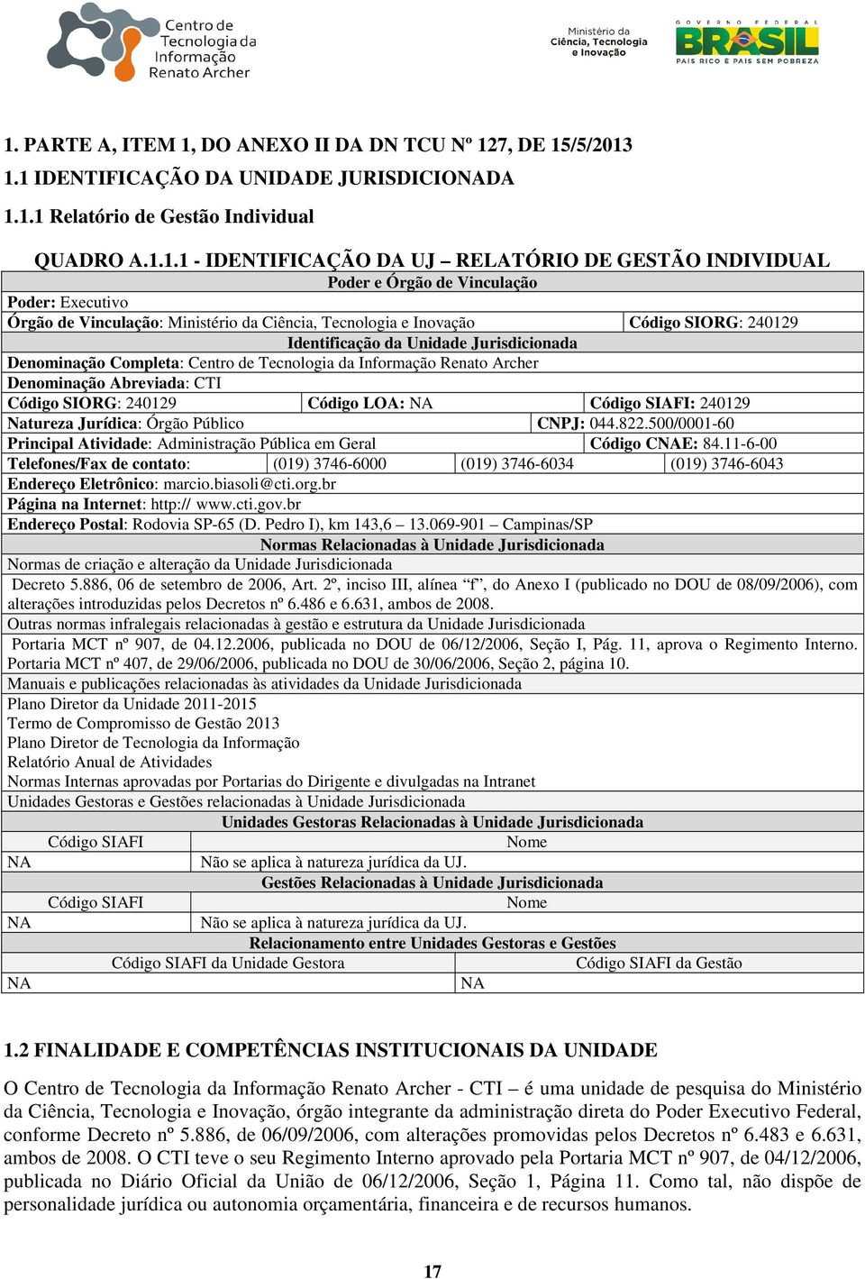 Denominação Completa: Centro de Tecnologia da Informação Renato Archer Denominação Abreviada: CTI Código SIORG: 240129 Código LOA: NA Código SIAFI: 240129 Natureza Jurídica: Órgão Público CNPJ: 044.