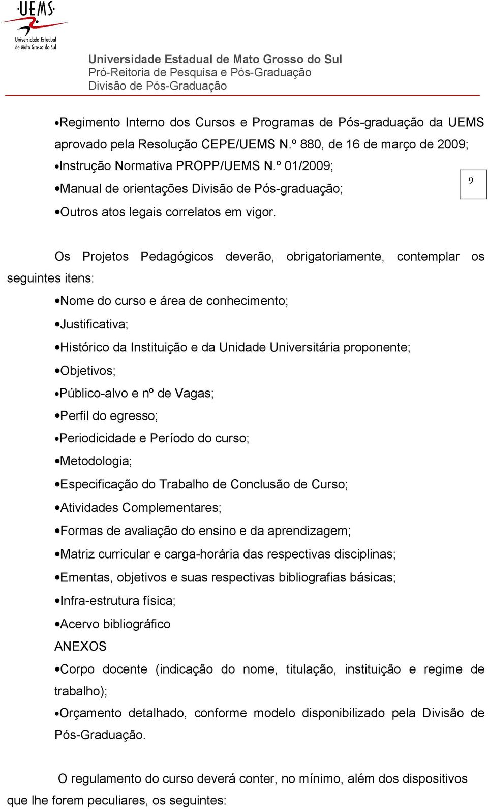 Os Projetos Pedagógicos deverão, obrigatoriamente, contemplar os seguintes itens: Nome do curso e área de conhecimento; Justificativa; Histórico da Instituição e da Unidade Universitária proponente;