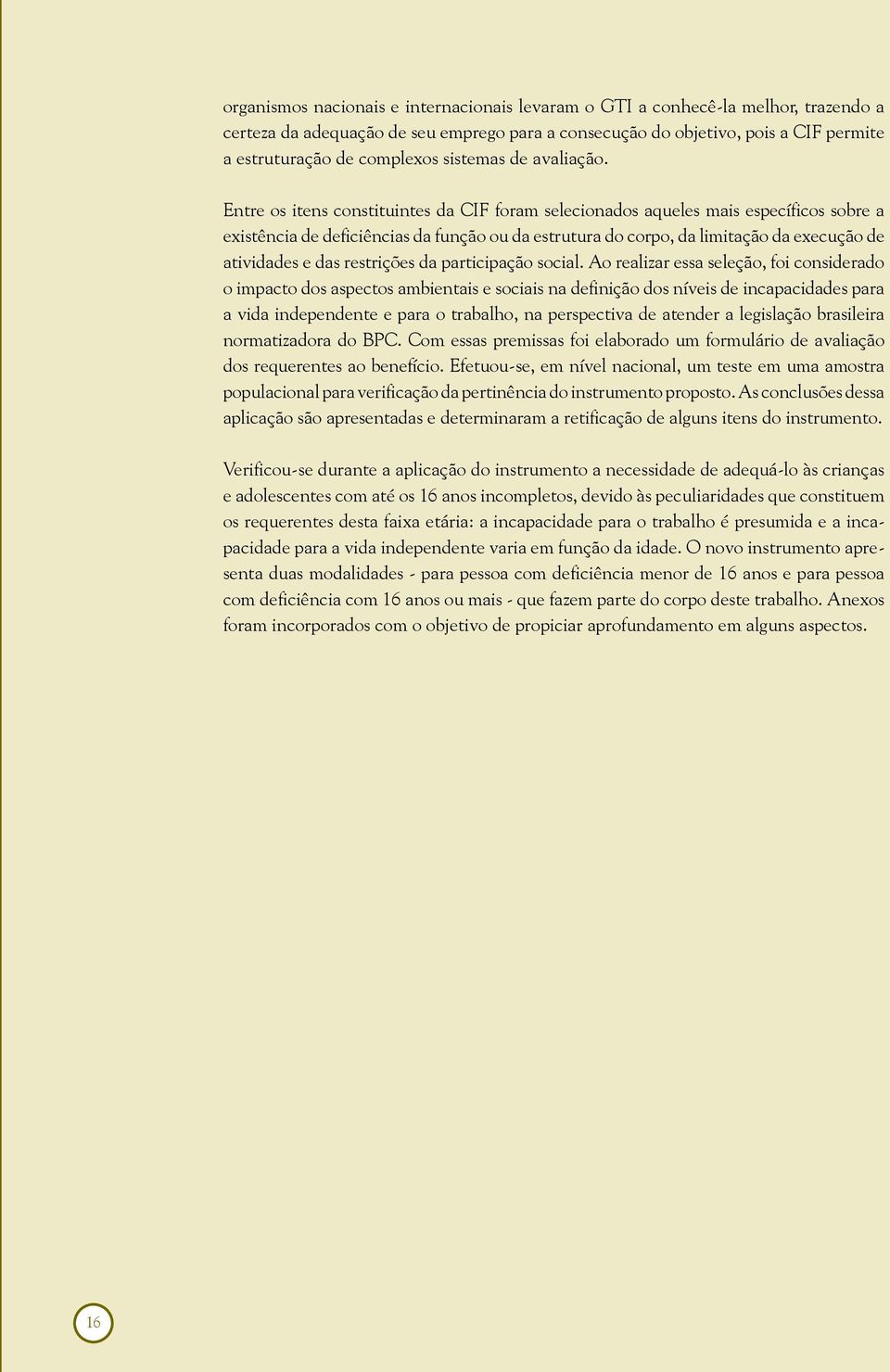 Entre os itens constituintes da CIF foram selecionados aqueles mais específicos sobre a existência de deficiências da função ou da estrutura do corpo, da limitação da execução de atividades e das