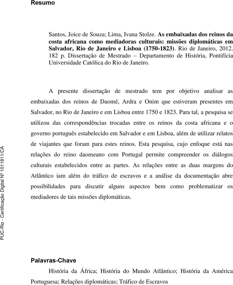 A presente dissertação de mestrado tem por objetivo analisar as embaixadas dos reinos de Daomé, Ardra e Onim que estiveram presentes em Salvador, no Rio de Janeiro e em Lisboa entre 1750 e 1823.