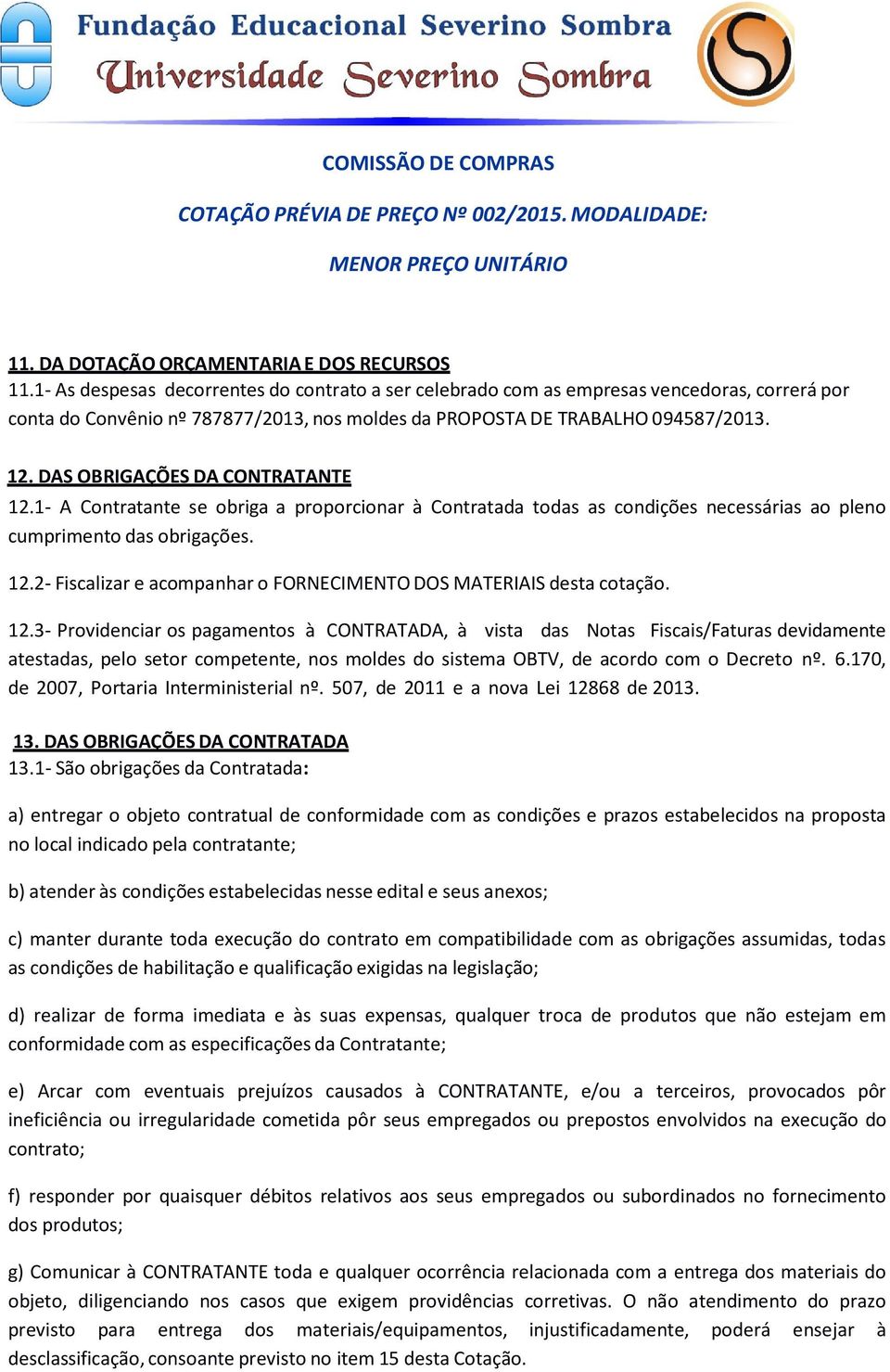 DAS OBRIGAÇÕES DA CONTRATANTE 12.1 A Contratante se obriga a proporcionar à Contratada todas as condições necessárias ao pleno cumprimento das obrigações. 12.2 Fiscalizar e acompanhar o FORNECIMENTO DOS MATERIAIS desta cotação.