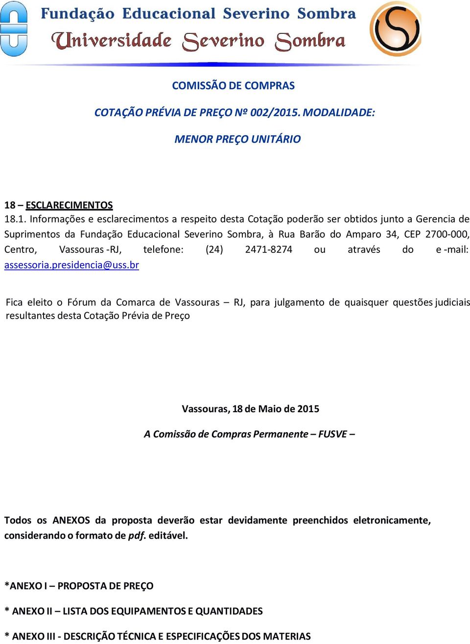 br Fica eleito o Fórum da Comarca de Vassouras RJ, para julgamento de quaisquer questões judiciais resultantes desta Cotação Prévia de Preço Vassouras, 18 de Maio de 2015 A Comissão de