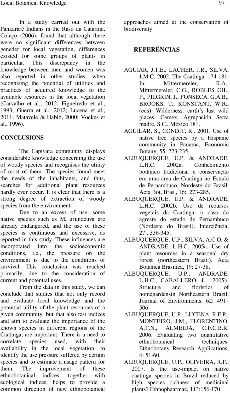 This discrepancy in the knowledge between men and women was also reported in other studies, when recognising the potential of utilities and practices of acquired knowledge to the available resources