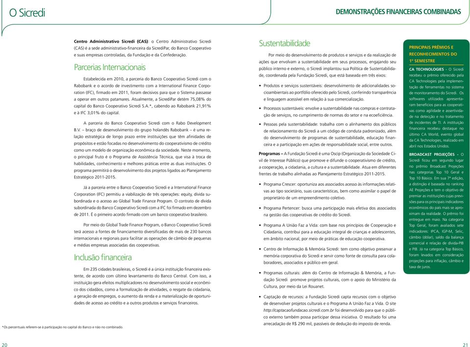 Parcerias Internacionais Estabelecida em 2010, a parceria do Banco Cooperativo Sicredi com o Rabobank e o acordo de investimento com a International Finance Corporation (IFC), firmado em 2011, foram