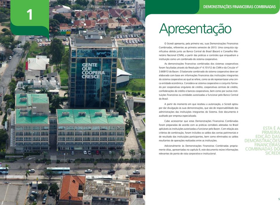 sistema cooperativo. As demonstrações financeiras combinadas dos sistemas cooperativos foram facultadas através da Resolução nº 4.151/12 do CMN e da Circular nº 3.669/13 do Bacen.