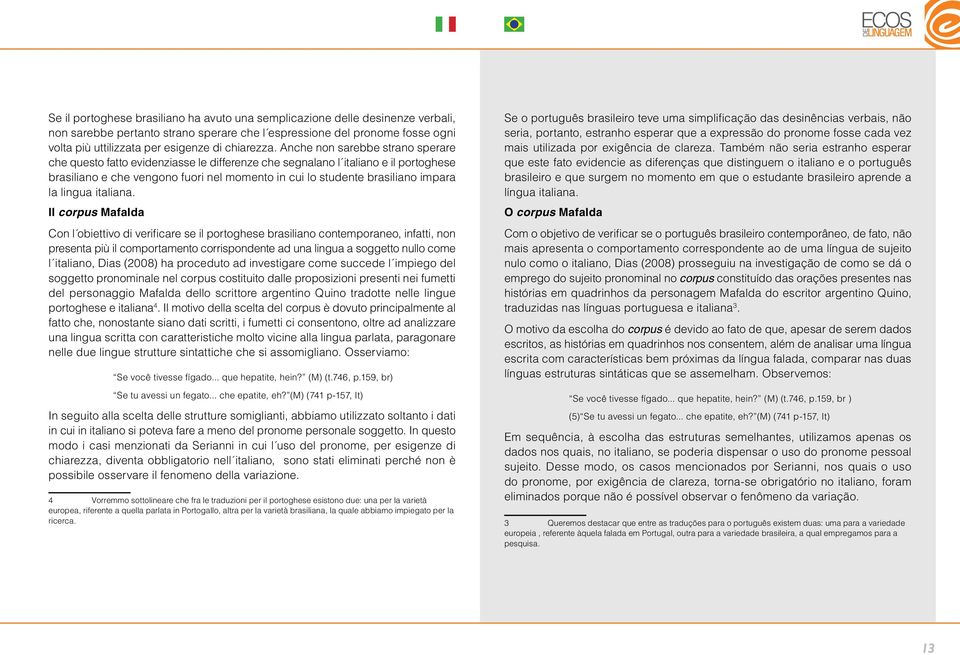 Anche non sarebbe strano sperare che questo fatto evidenziasse le differenze che segnalano l italiano e il portoghese brasiliano e che vengono fuori nel momento in cui lo studente brasiliano impara