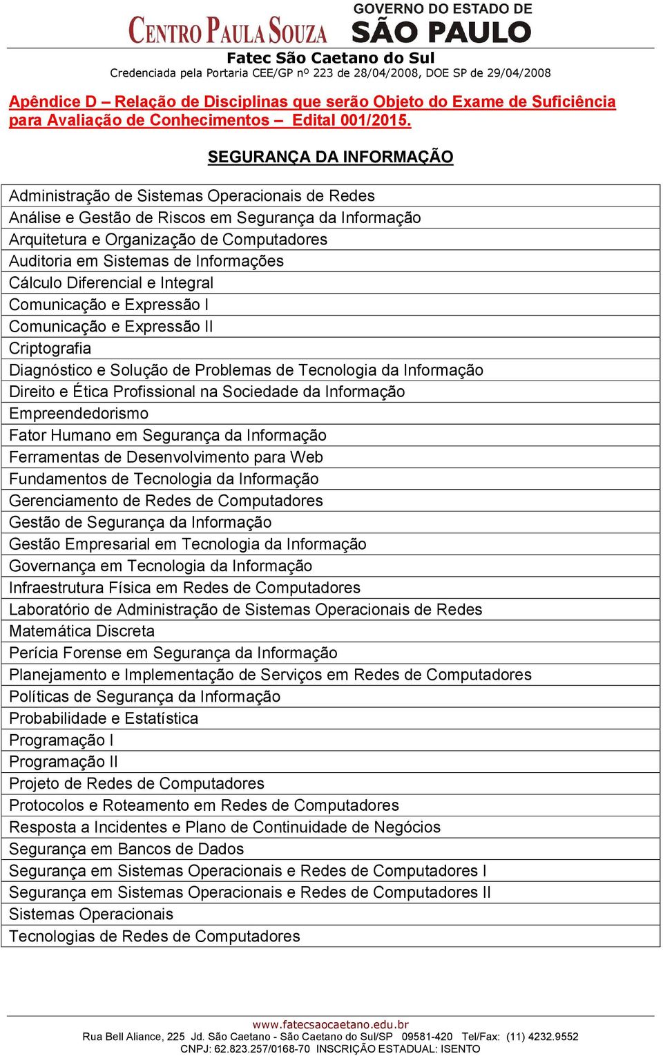 Informações Cálculo Diferencial e Integral Comunicação e Expressão I Comunicação e Expressão II Criptografia Diagnóstico e Solução de Problemas de Tecnologia da Informação Direito e Ética