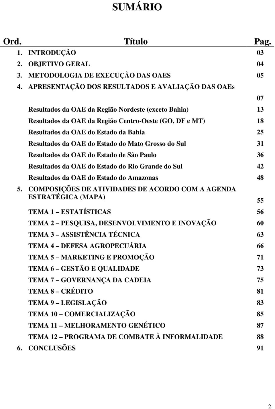 25 Resultados da OAE do Estado do Mato Grosso do Sul 31 Resultados da OAE do Estado de São Paulo 36 Resultados da OAE do Estado do Rio Grande do Sul 42 Resultados da OAE do Estado do Amazonas 48 5.