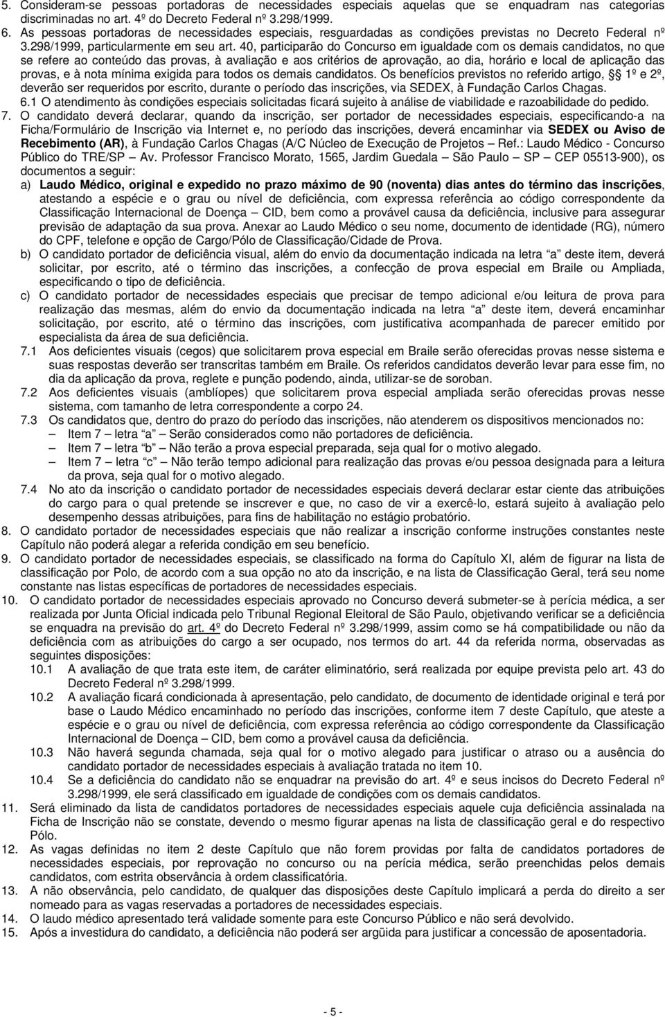 40, participarão do Concurso em igualdade com os demais candidatos, no que se refere ao conteúdo das provas, à avaliação e aos critérios de aprovação, ao dia, horário e local de aplicação das provas,