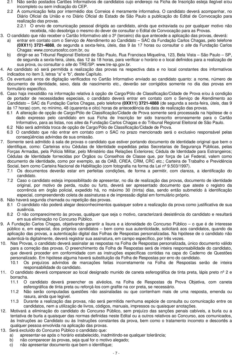 O candidato deverá acompanhar, no Diário Oficial da União e no Diário Oficial do Estado de São Paulo a publicação do Edital de Convocação para realização das provas. 2.