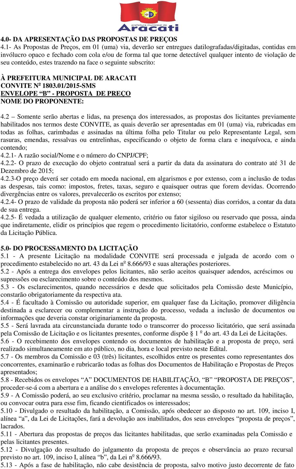 violação de seu conteúdo, estes trazendo na face o seguinte subscrito: À PREFEITURA MUNICIPAL DE ARACATI CONVITE N o 1803.01/2015-SMS ENVELOPE B - PROPOSTA DE PREÇO NOME DO PROPONENTE: 4.