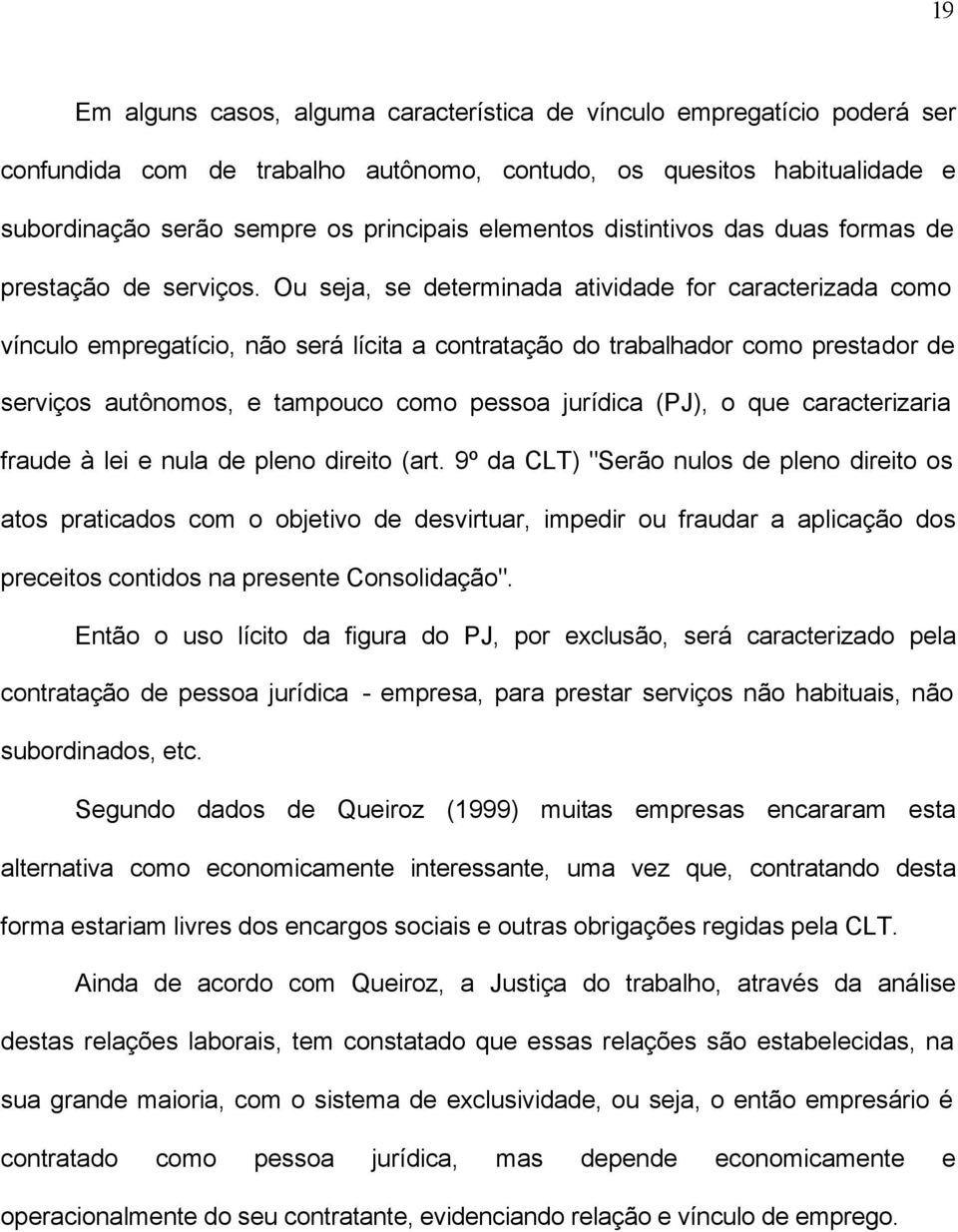 Ou seja, se determinada atividade for caracterizada como vínculo empregatício, não será lícita a contratação do trabalhador como prestador de serviços autônomos, e tampouco como pessoa jurídica (PJ),