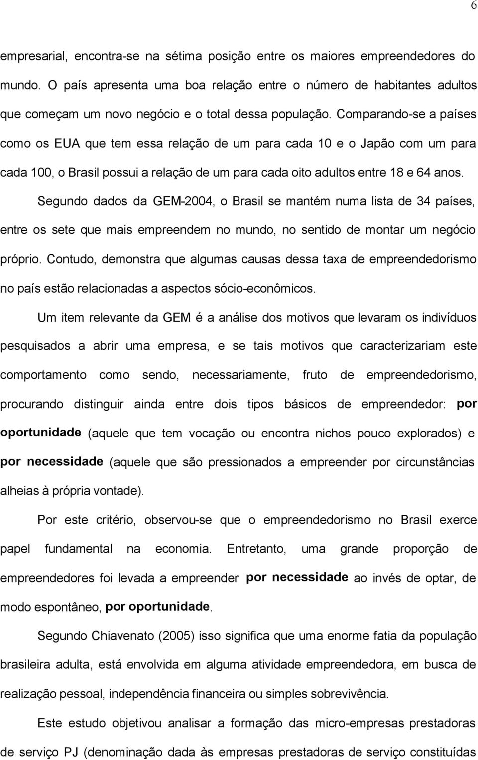 Comparando-se a países como os EUA que tem essa relação de um para cada 10 e o Japão com um para cada 100, o Brasil possui a relação de um para cada oito adultos entre 18 e 64 anos.